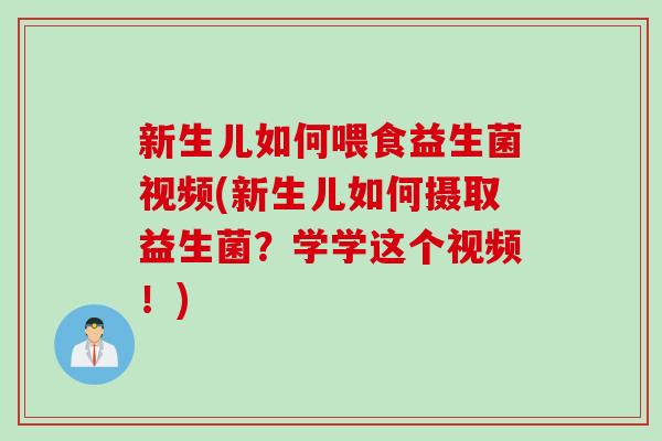 新生儿如何喂食益生菌视频(新生儿如何摄取益生菌?学学这个视频!) 新生儿如何喂食益生菌视频(新生儿如何摄取益生菌?学学这个视频!)