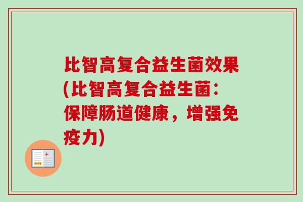 比智高复合益生菌效果(比智高复合益生菌：保障肠道健康，增强力)