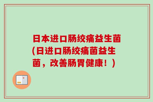 日本进口肠绞痛益生菌(日进口肠绞痛菌益生菌,改善肠胃健康!) 日本进口肠绞痛益生菌(日进口肠绞痛菌益生菌,改善肠胃健康!)