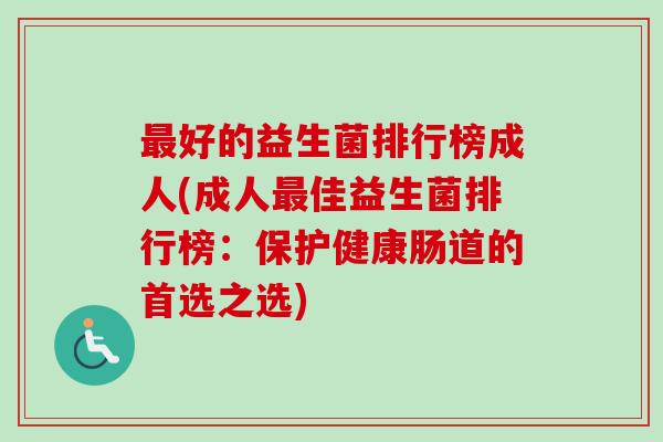 好的益生菌排行榜成人(成人佳益生菌排行榜：保护健康肠道的首选之选)