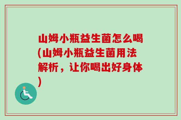 山姆小瓶益生菌怎么喝(山姆小瓶益生菌用法解析,让你喝出好身体) 山姆小瓶益生菌怎么喝(山姆小瓶益生菌用法解析,让你喝出好身体)