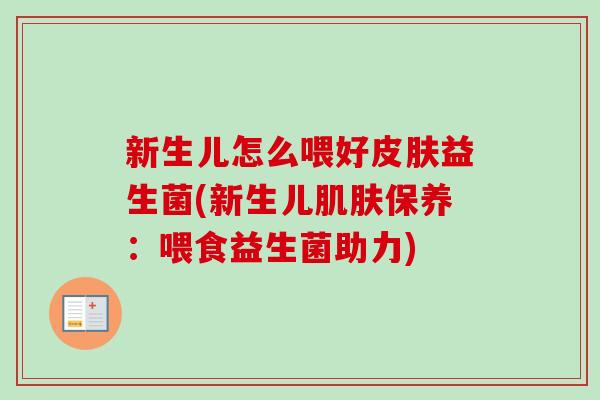新生儿怎么喂好益生菌(新生儿保养：喂食益生菌助力)