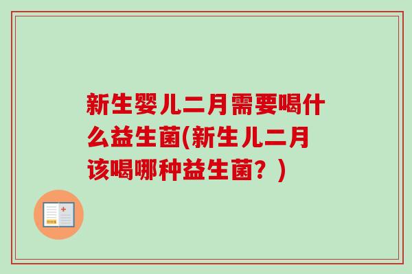 新生婴儿二月需要喝什么益生菌(新生儿二月该喝哪种益生菌?) 新生婴儿二月需要喝什么益生菌(新生儿二月该喝哪种益生菌?)