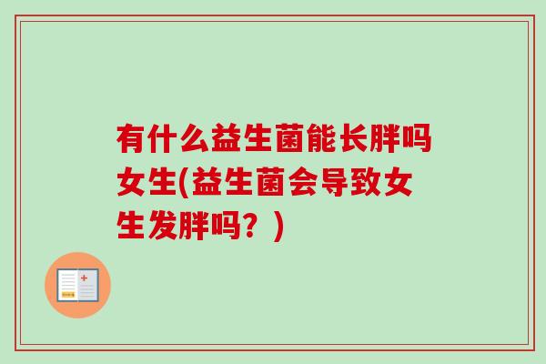 有什么益生菌能长胖吗女生(益生菌会导致女生发胖吗？)