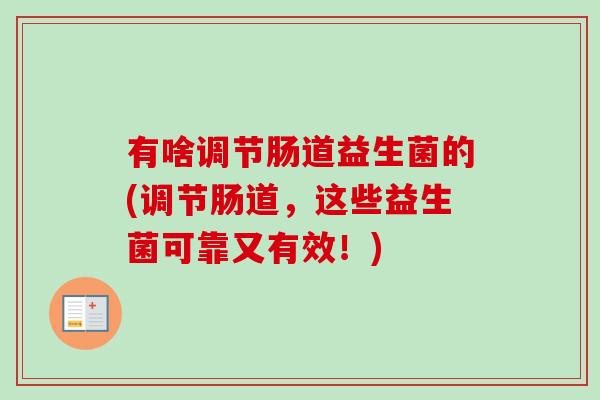 有啥调节肠道益生菌的(调节肠道，这些益生菌可靠又有效！)