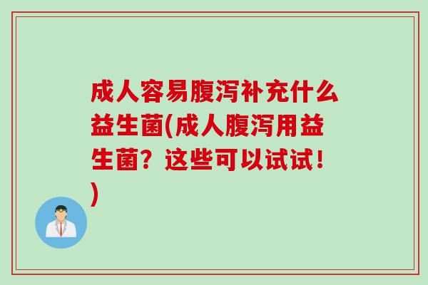 成人容易补充什么益生菌(成人用益生菌？这些可以试试！)