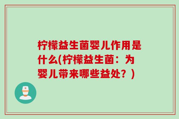 柠檬益生菌婴儿作用是什么(柠檬益生菌:为婴儿带来哪些益处?) 柠檬益生菌婴儿作用是什么(柠檬益生菌:为婴儿带来哪些益处?)