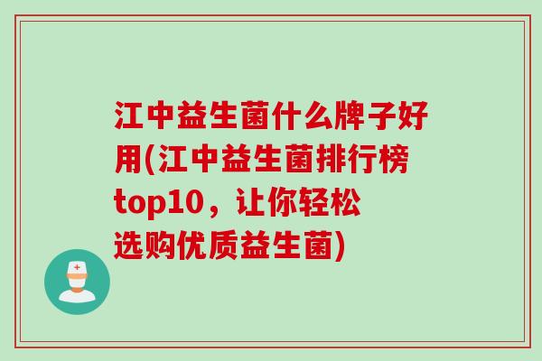 江中益生菌什么牌子好用(江中益生菌排行榜top10，让你轻松选购优质益生菌)