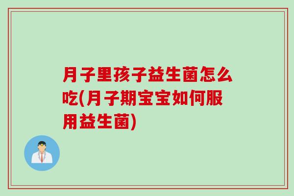 月子里孩子益生菌怎么吃(月子期宝宝如何服用益生菌) 月子里孩子益生菌怎么吃(月子期宝宝如何服用益生菌)