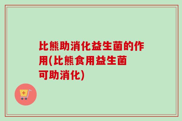 比熊助消化益生菌的作用(比熊食用益生菌 可助消化)