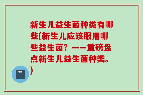 新生儿益生菌种类有哪些(新生儿应该服用哪些益生菌？——重磅盘点新生儿益生菌种类。)