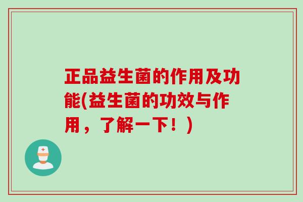 正品益生菌的作用及功能(益生菌的功效与作用,了解一下!) 正品益生菌的作用及功能(益生菌的功效与作用,了解一下!)