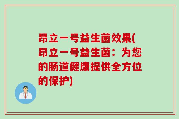 昂立一号益生菌效果(昂立一号益生菌：为您的肠道健康提供全方位的保护)
