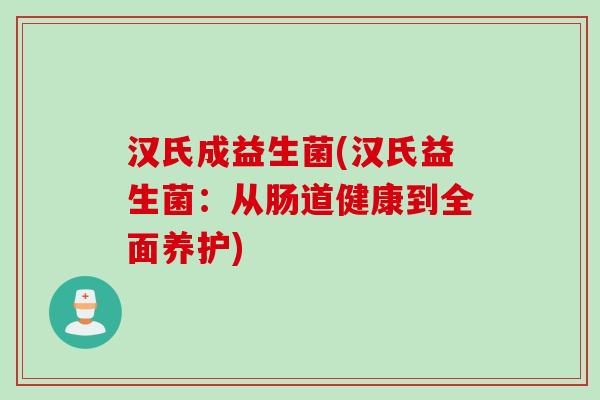 汉氏成益生菌(汉氏益生菌：从肠道健康到全面养护)