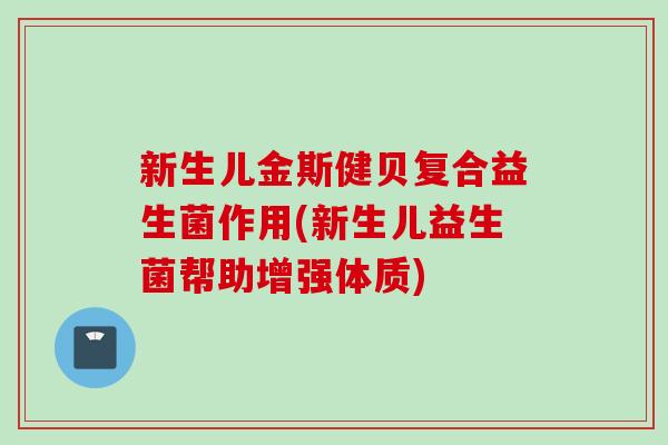 新生儿金斯健贝复合益生菌作用(新生儿益生菌帮助增强体质) 新生儿金斯健贝复合益生菌作用(新生儿益生菌帮助增强体质)