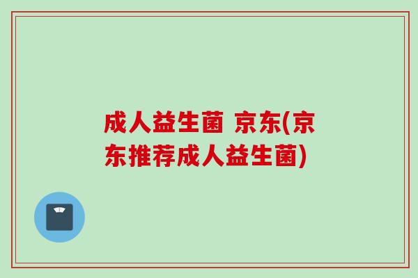 成人益生菌 京东(京东推荐成人益生菌)