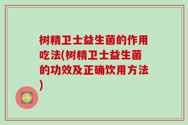 树精卫士益生菌的作用吃法(树精卫士益生菌的功效及正确饮用方法)