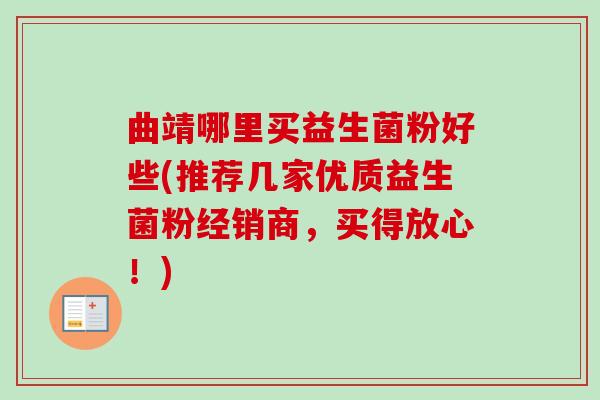 曲靖哪里买益生菌粉好些(推荐几家优质益生菌粉经销商，买得放心！)