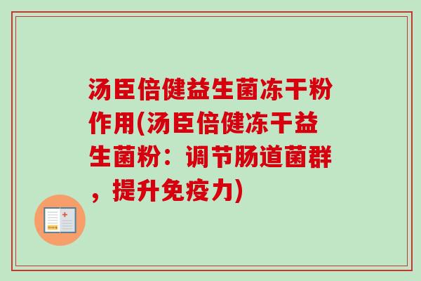 汤臣倍健益生菌冻干粉作用(汤臣倍健冻干益生菌粉：调节肠道菌群，提升力)