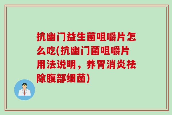 抗幽门益生菌咀嚼片怎么吃(抗幽门菌咀嚼片用法说明，养胃祛除腹部)