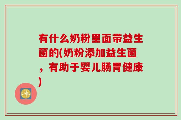 有什么奶粉里面带益生菌的(奶粉添加益生菌，有助于婴儿肠胃健康)