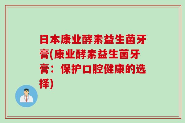 日本康业酵素益生菌牙膏(康业酵素益生菌牙膏：保护口腔健康的选择)