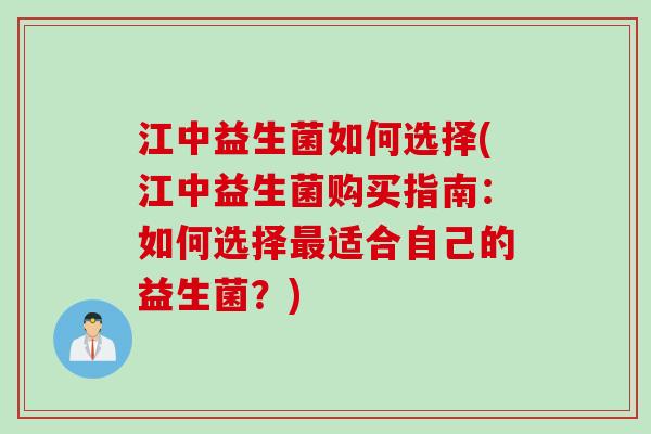 江中益生菌如何选择(江中益生菌购买指南：如何选择适合自己的益生菌？)