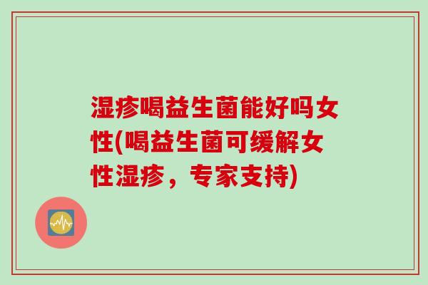 喝益生菌能好吗女性(喝益生菌可缓解女性,专家支持) 喝益生菌能好吗女性(喝益生菌可缓解女性,专家支持)