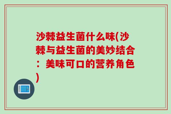 沙棘益生菌什么味(沙棘与益生菌的美妙结合：美味可口的营养角色)