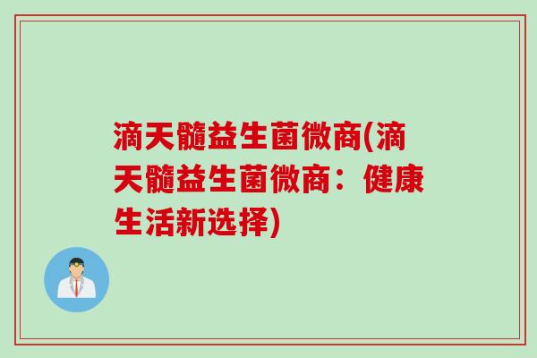 滴天髓益生菌微商(滴天髓益生菌微商：健康生活新选择)