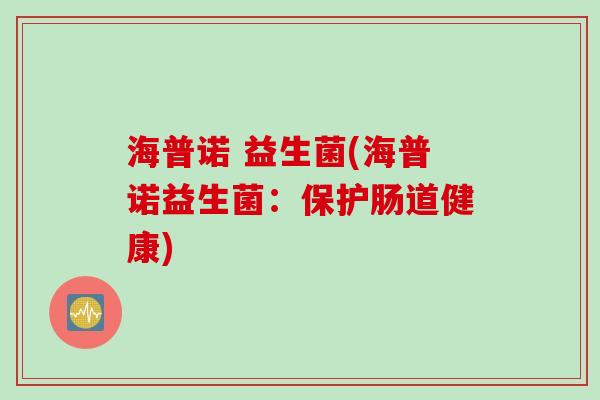 海普诺 益生菌(海普诺益生菌:保护肠道健康) 海普诺 益生菌(海普诺益生菌:保护肠道健康)