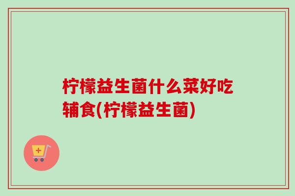 柠檬益生菌什么菜好吃辅食(柠檬益生菌)