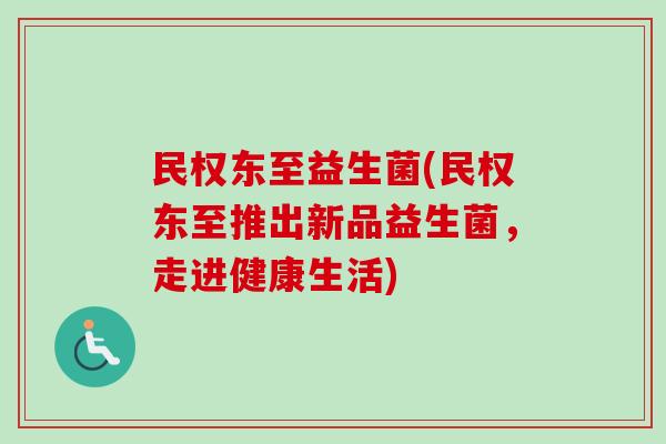 民权东至益生菌(民权东至推出新品益生菌，走进健康生活)