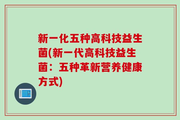 新一化五种高科技益生菌(新一代高科技益生菌：五种革新营养健康方式)