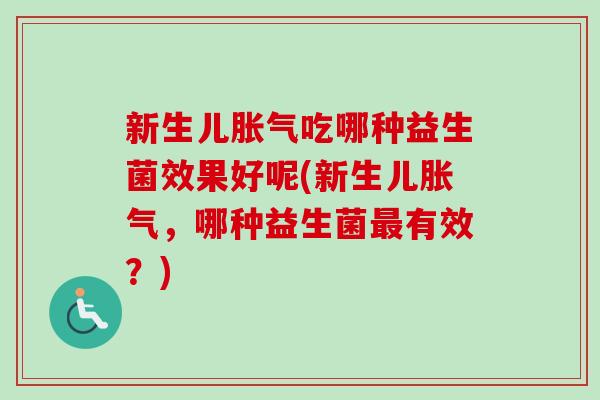 新生儿吃哪种益生菌效果好呢(新生儿,哪种益生菌有效?) 新生儿吃哪种益生菌效果好呢(新生儿,哪种益生菌有效?)