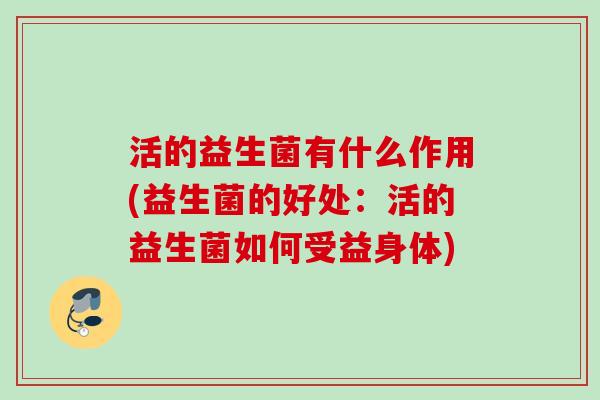 活的益生菌有什么作用(益生菌的好处：活的益生菌如何受益身体)