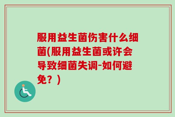 服用益生菌伤害什么(服用益生菌或许会导致失调-如何避免？)