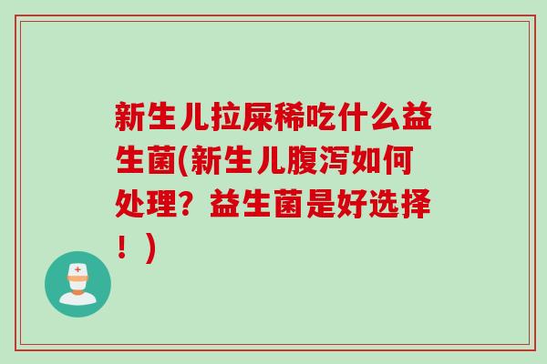 新生儿拉屎稀吃什么益生菌(新生儿如何处理？益生菌是好选择！)