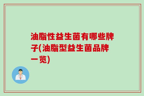 油脂性益生菌有哪些牌子(油脂型益生菌品牌一览)
