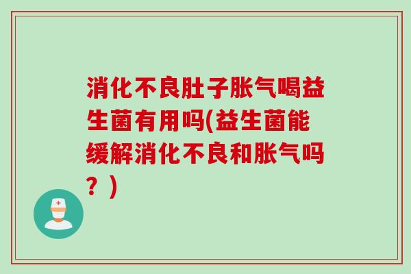 肚子喝益生菌有用吗(益生菌能缓解和吗?) 肚子喝益生菌有用吗(益生菌能缓解和吗?)