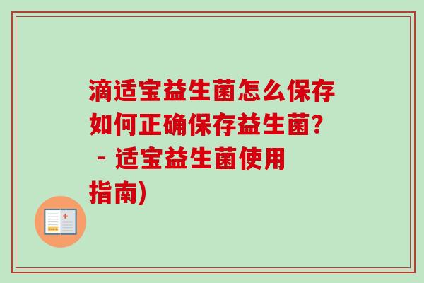 滴适宝益生菌怎么保存如何正确保存益生菌? - 适宝益生菌使用指南) 滴适宝益生菌怎么保存如何正确保存益生菌? - 适宝益生菌使用指南)