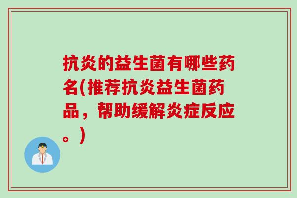 的益生菌有哪些药名(推荐益生菌药品,帮助缓解反应。) 的益生菌有哪些药名(推荐益生菌药品,帮助缓解反应。)