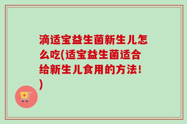 滴适宝益生菌新生儿怎么吃(适宝益生菌适合给新生儿食用的方法！)