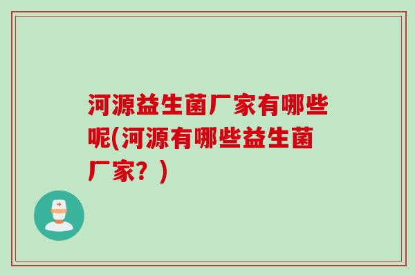 河源益生菌厂家有哪些呢(河源有哪些益生菌厂家？)