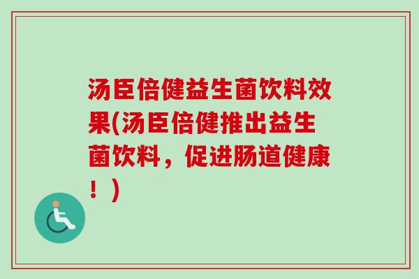 汤臣倍健益生菌饮料效果(汤臣倍健推出益生菌饮料，促进肠道健康！)
