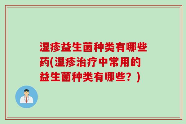 益生菌种类有哪些药(中常用的益生菌种类有哪些?) 益生菌种类有哪些药(中常用的益生菌种类有哪些?)