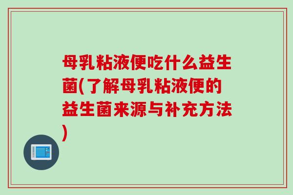 母乳粘液便吃什么益生菌(了解母乳粘液便的益生菌来源与补充方法) 母乳粘液便吃什么益生菌(了解母乳粘液便的益生菌来源与补充方法)