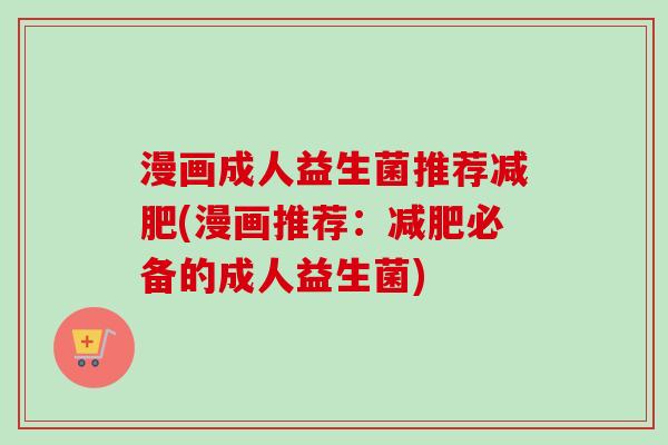 漫画成人益生菌推荐(漫画推荐:必备的成人益生菌) 漫画成人益生菌推荐(漫画推荐:必备的成人益生菌)