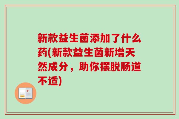 新款益生菌添加了什么药(新款益生菌新增天然成分，助你摆脱肠道不适)