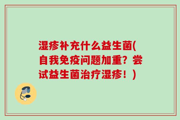 补充什么益生菌(自我问题加重？尝试益生菌！)